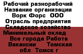 Рабочий-разнорабочий › Название организации ­ Ворк Форс, ООО › Отрасль предприятия ­ Складское хозяйство › Минимальный оклад ­ 1 - Все города Работа » Вакансии   . Томская обл.,Томск г.